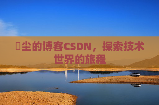 玦尘的博客CSDN,探索技术世界的旅程